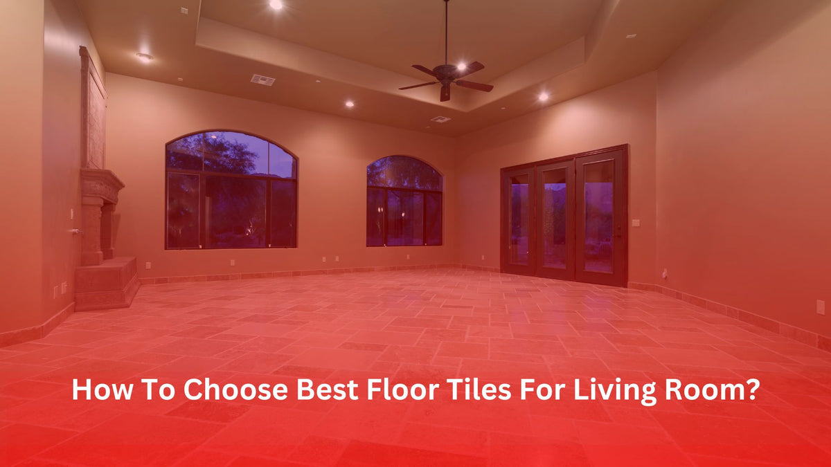 How To Choose Best Floor Tiles For Living Room? – Tile Topia